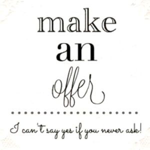 All reasonable offers welcome. You never know I may say yes!